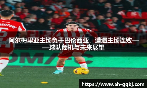 阿尔梅里亚主场负于巴伦西亚，遭遇主场连败——球队危机与未来展望
