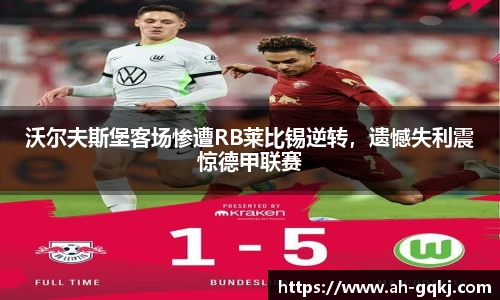 沃尔夫斯堡客场惨遭RB莱比锡逆转，遗憾失利震惊德甲联赛