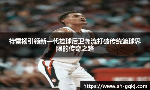特雷杨引领新一代控球后卫潮流打破传统篮球界限的传奇之路
