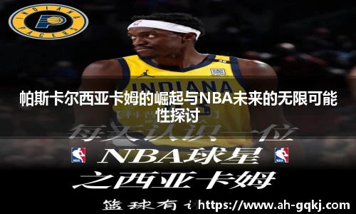 帕斯卡尔西亚卡姆的崛起与NBA未来的无限可能性探讨