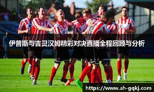 伊普斯与吉灵汉姆精彩对决直播全程回顾与分析