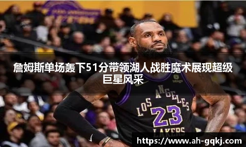 詹姆斯单场轰下51分带领湖人战胜魔术展现超级巨星风采