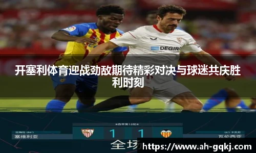 开塞利体育迎战劲敌期待精彩对决与球迷共庆胜利时刻