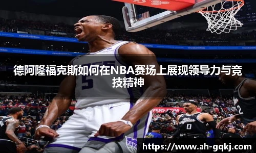 德阿隆福克斯如何在NBA赛场上展现领导力与竞技精神