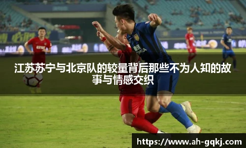 江苏苏宁与北京队的较量背后那些不为人知的故事与情感交织