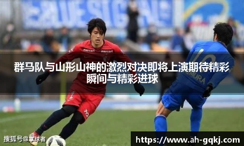 群马队与山形山神的激烈对决即将上演期待精彩瞬间与精彩进球