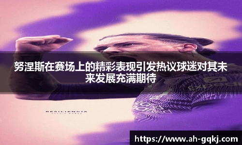努涅斯在赛场上的精彩表现引发热议球迷对其未来发展充满期待