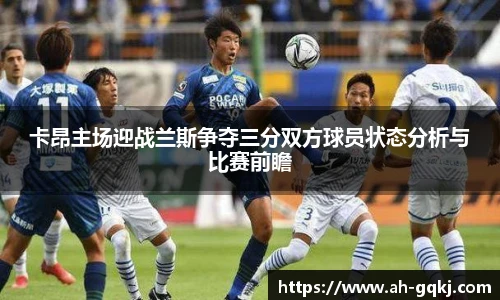 卡昂主场迎战兰斯争夺三分双方球员状态分析与比赛前瞻